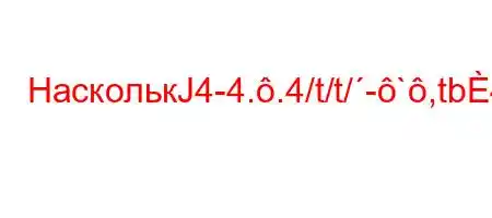 НасколькЈ4-4..4/t/t/-`,tb4`4`t.//t,